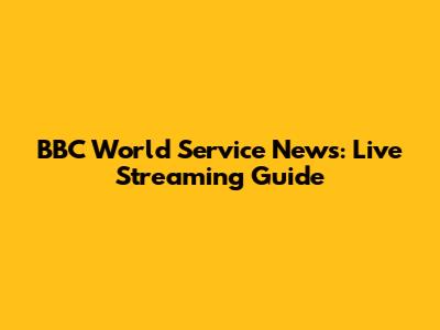 BBC World Service News: Live Streaming Guide