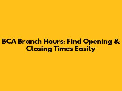 BCA Branch Hours: Find Opening & Closing Times Easily