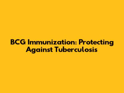 BCG Immunization: Protecting Against Tuberculosis