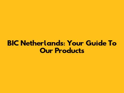BIC Netherlands: Your Guide To Our Products