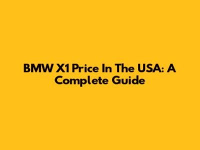 BMW X1 Price In The USA: A Complete Guide