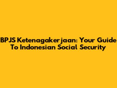 BPJS Ketenagakerjaan: Your Guide To Indonesian Social Security