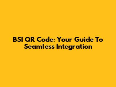 BSI QR Code: Your Guide To Seamless Integration