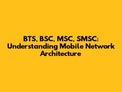 BTS, BSC, MSC, SMSC: Understanding Mobile Network Architecture