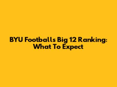 BYU Football's Big 12 Ranking: What To Expect