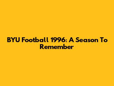 BYU Football 1996: A Season To Remember