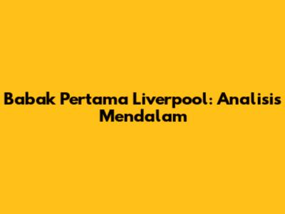 Babak Pertama Liverpool: Analisis Mendalam