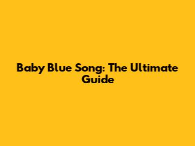 Baby Blue Song: The Ultimate Guide