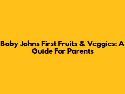 Baby John's First Fruits & Veggies: A Guide For Parents