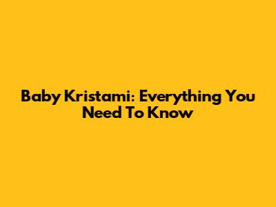 Baby Kristami: Everything You Need To Know