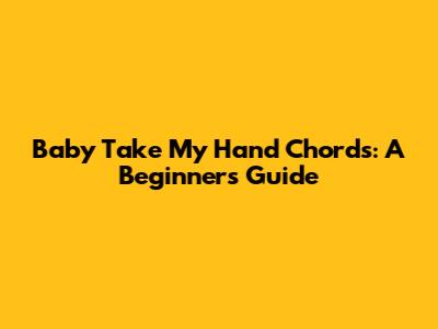 Baby Take My Hand Chords: A Beginner's Guide