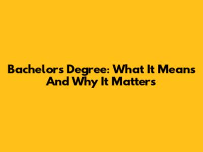 Bachelor's Degree: What It Means And Why It Matters