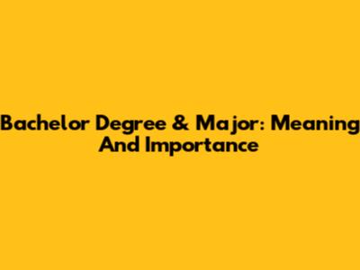 Bachelor Degree & Major: Meaning And Importance