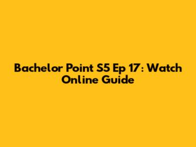 Bachelor Point S5 Ep 17: Watch Online Guide