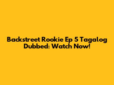 Backstreet Rookie Ep 5 Tagalog Dubbed: Watch Now!