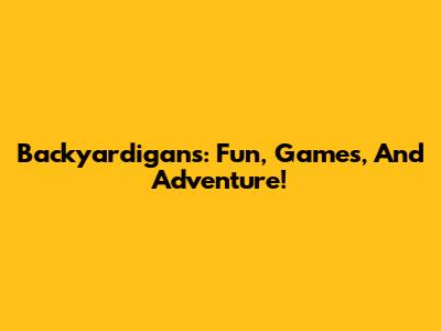 Backyardigans: Fun, Games, And Adventure!