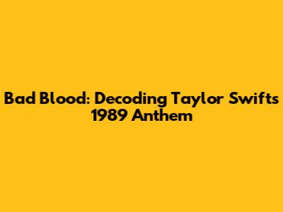Bad Blood: Decoding Taylor Swift's 1989 Anthem
