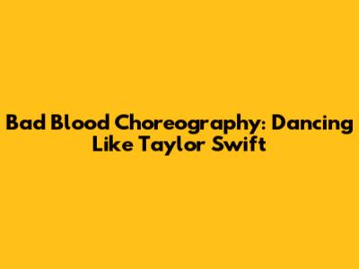 Bad Blood Choreography: Dancing Like Taylor Swift