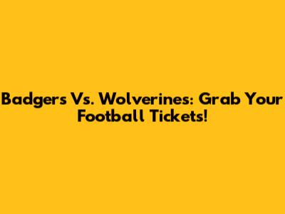 Badgers Vs. Wolverines: Grab Your Football Tickets!