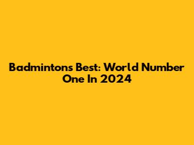 Badminton's Best: World Number One In 2024