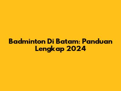 Badminton Di Batam: Panduan Lengkap 2024