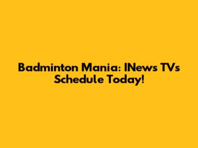 Badminton Mania: INews TV's Schedule Today!