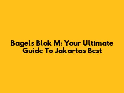 Bagels Blok M: Your Ultimate Guide To Jakarta's Best