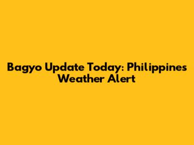 Bagyo Update Today: Philippines Weather Alert