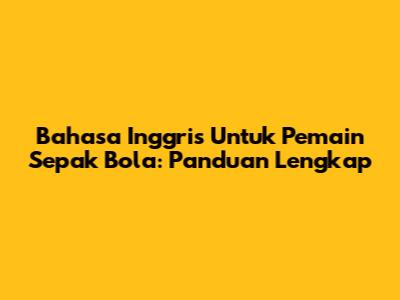 Bahasa Inggris Untuk Pemain Sepak Bola: Panduan Lengkap
