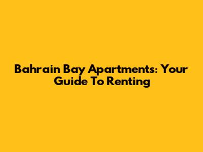 Bahrain Bay Apartments: Your Guide To Renting