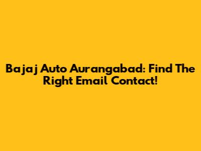 Bajaj Auto Aurangabad: Find The Right Email Contact!