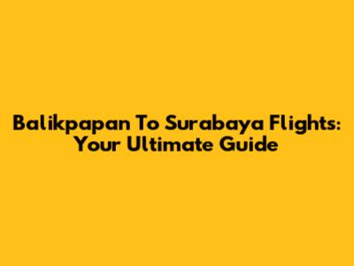 Balikpapan To Surabaya Flights: Your Ultimate Guide