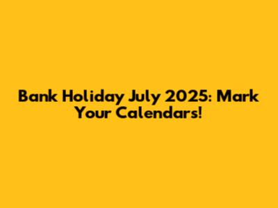 Bank Holiday July 2025: Mark Your Calendars!