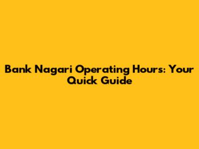 Bank Nagari Operating Hours: Your Quick Guide