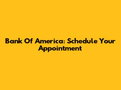Bank Of America: Schedule Your Appointment