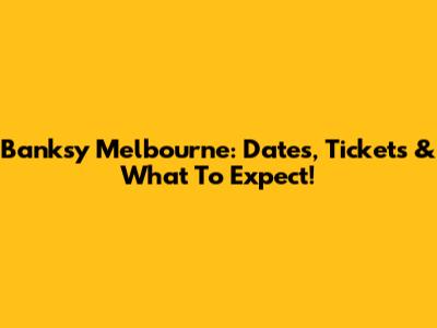 Banksy Melbourne: Dates, Tickets & What To Expect!