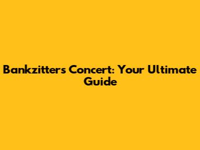 Bankzitters Concert: Your Ultimate Guide