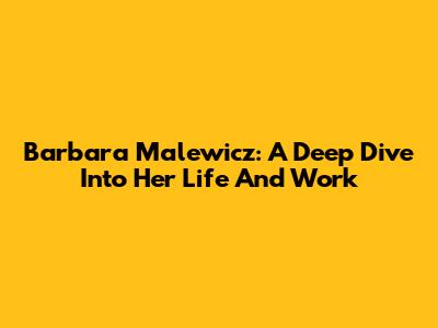 Barbara Malewicz: A Deep Dive Into Her Life And Work