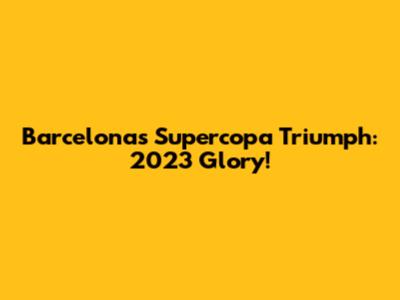 Barcelona's Supercopa Triumph: 2023 Glory!