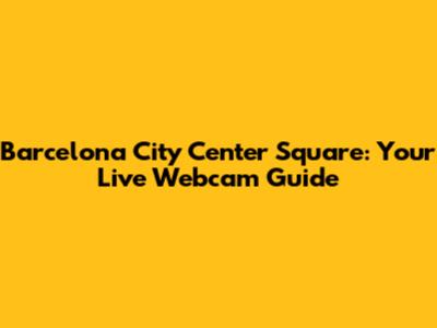 Barcelona City Center Square: Your Live Webcam Guide