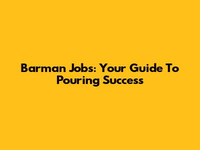 Barman Jobs: Your Guide To Pouring Success