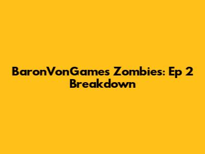 BaronVonGames Zombies: Ep 2 Breakdown