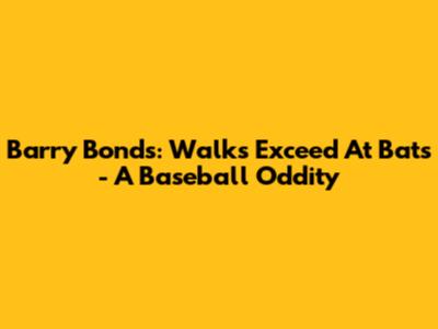 Barry Bonds: Walks Exceed At Bats - A Baseball Oddity