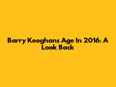 Barry Keoghan's Age In 2016: A Look Back
