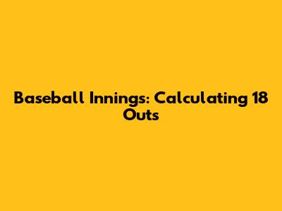 Baseball Innings: Calculating 18 Outs