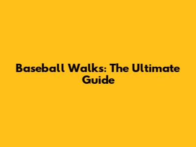 Baseball Walks: The Ultimate Guide