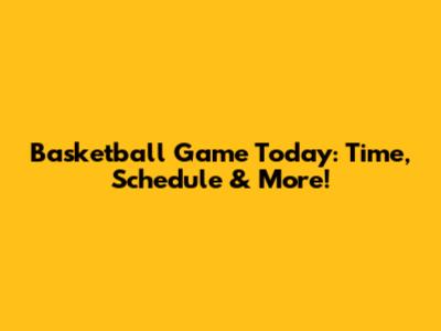 Basketball Game Today: Time, Schedule & More!