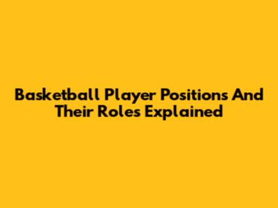 Basketball Player Positions And Their Roles Explained