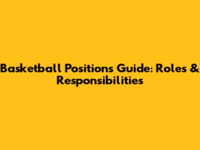Basketball Positions Guide: Roles & Responsibilities
