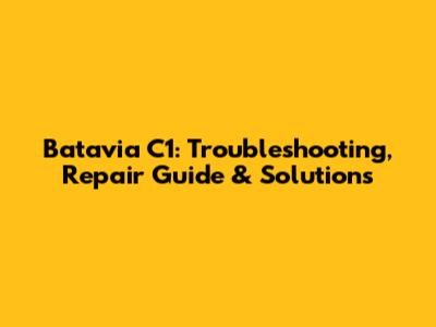 Batavia C1: Troubleshooting, Repair Guide & Solutions